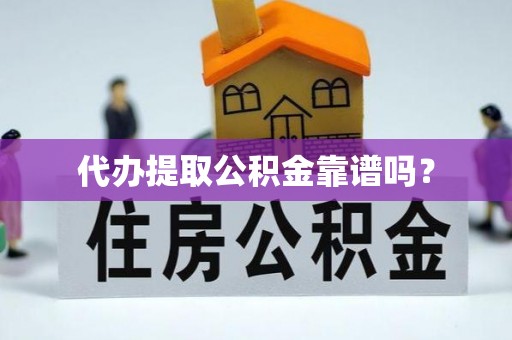 自流井代办提取公积金靠谱吗？