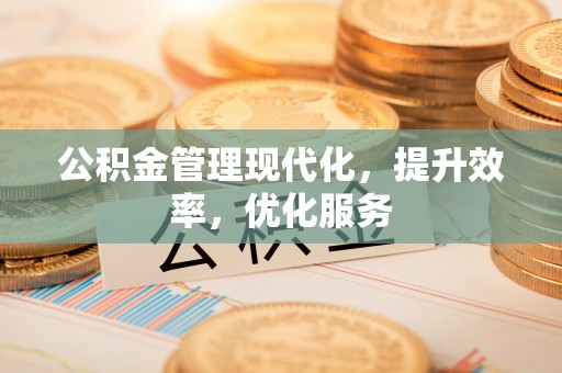 自流井公积金管理现代化，提升效率，优化服务