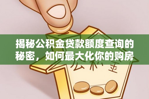 自流井揭秘公积金贷款额度查询的秘密，如何最大化你的购房资金？