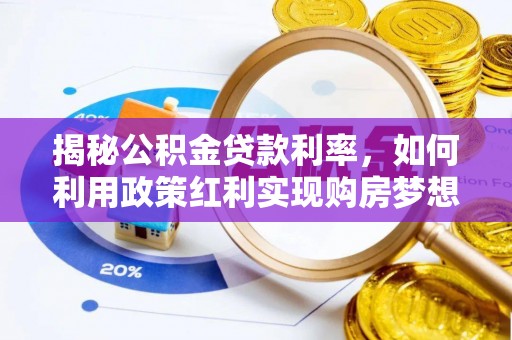 自流井揭秘公积金贷款利率，如何利用政策红利实现购房梦想？
