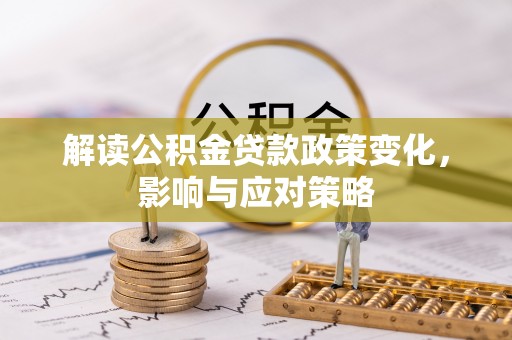 自流井解读公积金贷款政策变化，影响与应对策略