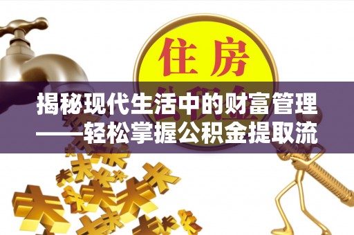自流井揭秘现代生活中的财富管理——轻松掌握公积金提取流程的艺术