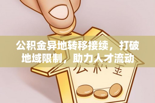 自流井公积金异地转移接续，打破地域限制，助力人才流动