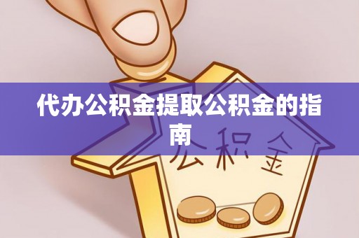 自流井代办公积金提取公积金的指南