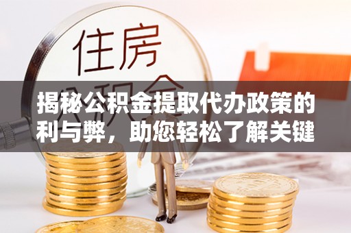 自流井揭秘公积金提取代办政策的利与弊，助您轻松了解关键要点