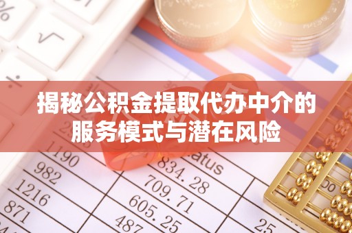 自流井揭秘公积金提取代办中介的服务模式与潜在风险