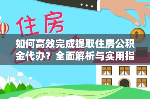 自流井如何高效完成提取住房公积金代办？全面解析与实用指南