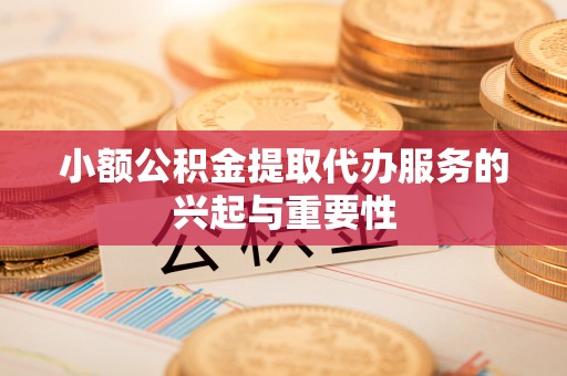 自流井小额公积金提取代办服务的兴起与重要性