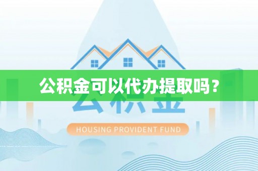 自流井公积金可以代办提取吗？