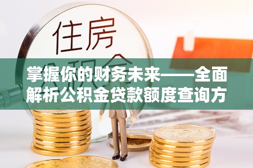 自流井掌握你的财务未来——全面解析公积金贷款额度查询方法