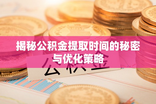 自流井揭秘公积金提取时间的秘密与优化策略