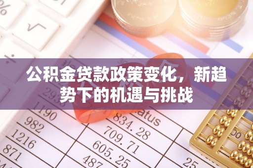 自流井公积金贷款政策变化，新趋势下的机遇与挑战