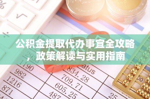 自流井公积金提取代办事宜全攻略，政策解读与实用指南