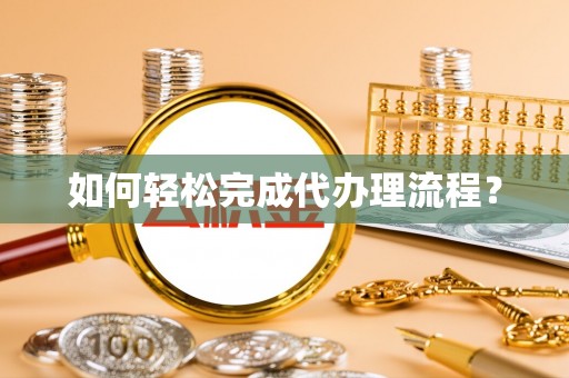 自流井如何轻松完成代办理流程？