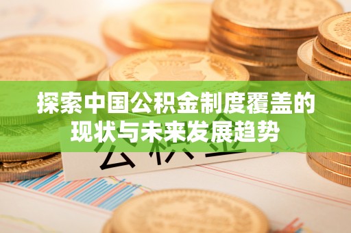 自流井探索中国公积金制度覆盖的现状与未来发展趋势