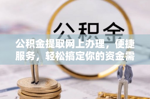 自流井公积金提取网上办理，便捷服务，轻松搞定你的资金需求