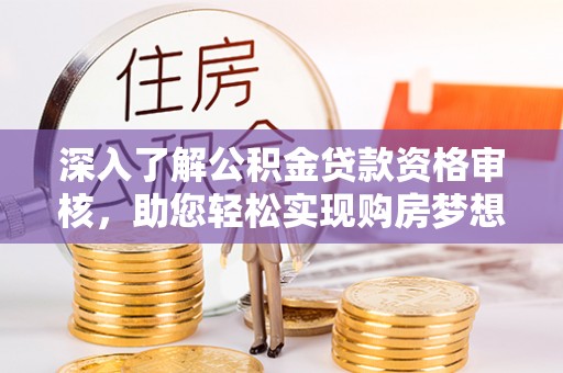 自流井深入了解公积金贷款资格审核，助您轻松实现购房梦想