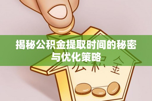 自流井揭秘公积金提取时间的秘密与优化策略