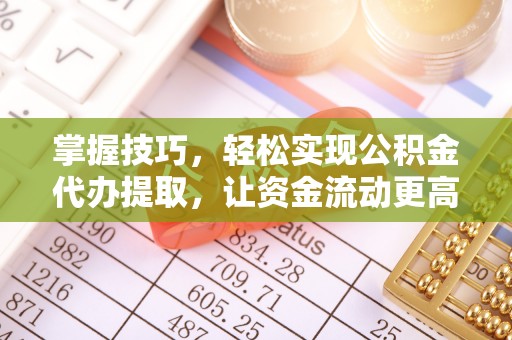 自流井掌握技巧，轻松实现公积金代办提取，让资金流动更高效