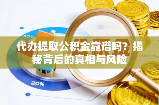 自流井代办提取公积金靠谱吗？揭秘背后的真相与风险