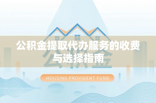 自流井公积金提取代办服务的收费与选择指南