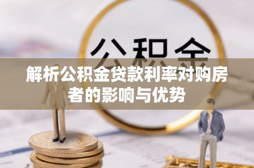 自流井解析公积金贷款利率对购房者的影响与优势