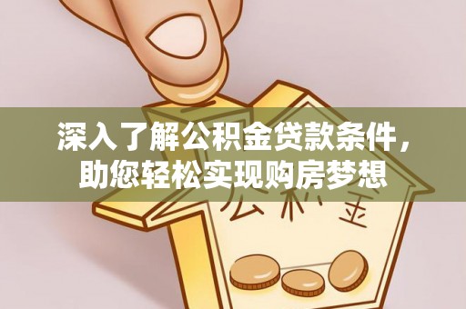 自流井深入了解公积金贷款条件，助您轻松实现购房梦想