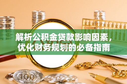 自流井解析公积金贷款影响因素，优化财务规划的必备指南