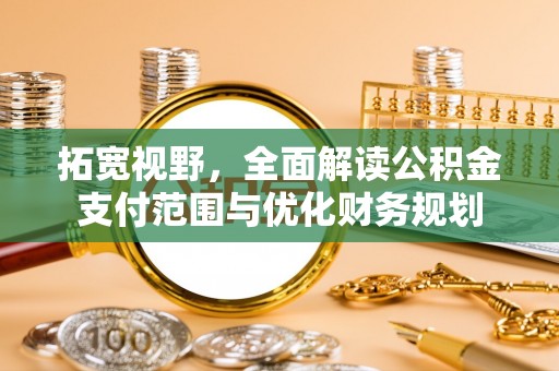 自流井拓宽视野，全面解读公积金支付范围与优化财务规划