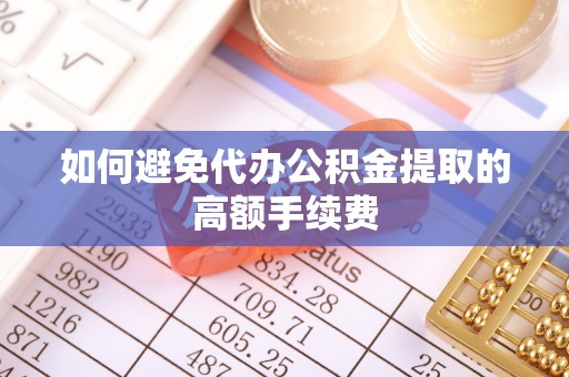 自流井如何避免代办公积金提取的高额手续费