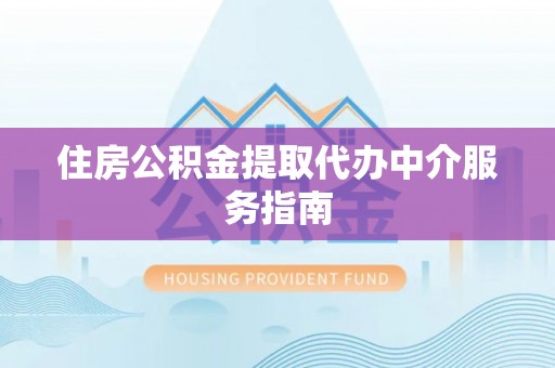 自流井住房公积金提取代办中介服务指南