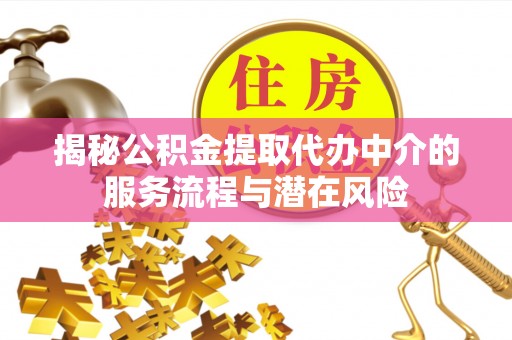 自流井揭秘公积金提取代办中介的服务流程与潜在风险