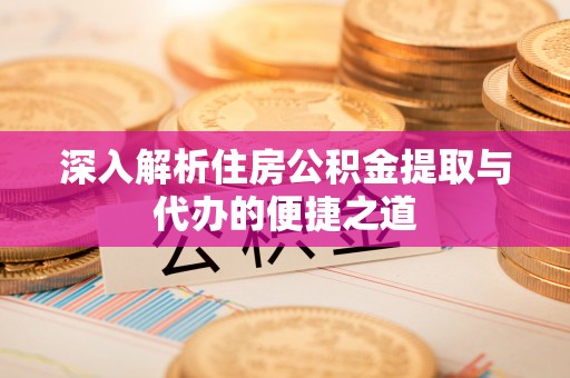 自流井深入解析住房公积金提取与代办的便捷之道
