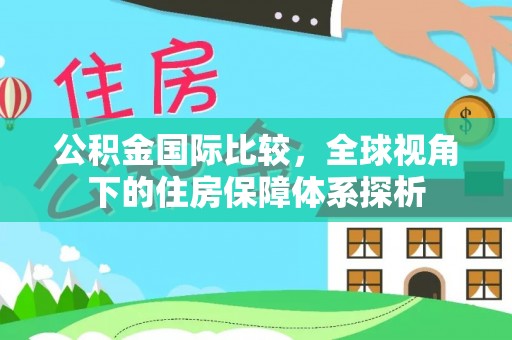 自流井公积金国际比较，全球视角下的住房保障体系探析