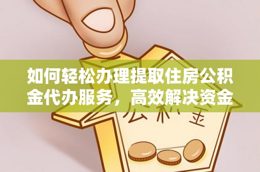 自流井如何轻松办理提取住房公积金代办服务，高效解决资金需求