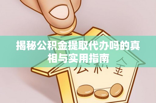 自流井揭秘公积金提取代办吗的真相与实用指南