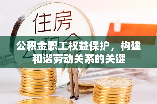 自流井公积金职工权益保护，构建和谐劳动关系的关键