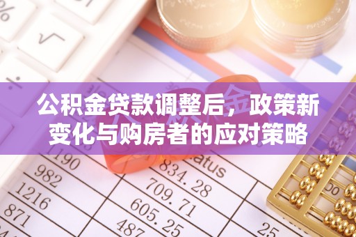 自流井公积金贷款调整后，政策新变化与购房者的应对策略