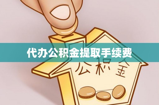 自流井代办公积金提取手续费