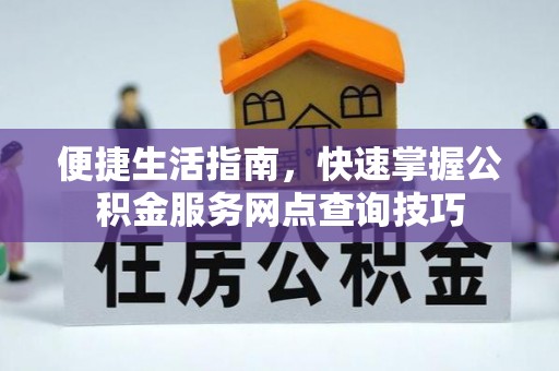自流井便捷生活指南，快速掌握公积金服务网点查询技巧