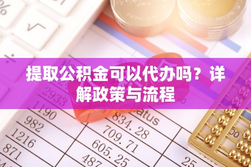 自流井提取公积金可以代办吗？详解政策与流程