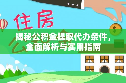 自流井揭秘公积金提取代办条件，全面解析与实用指南