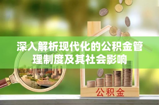 自流井深入解析现代化的公积金管理制度及其社会影响