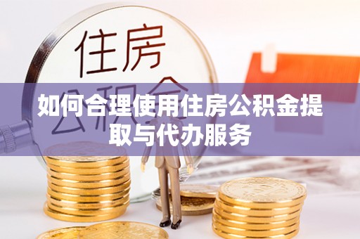 自流井如何合理使用住房公积金提取与代办服务