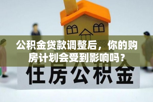 自流井公积金贷款调整后，你的购房计划会受到影响吗？