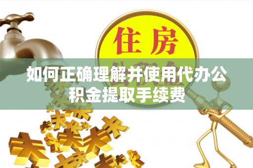 自流井如何正确理解并使用代办公积金提取手续费