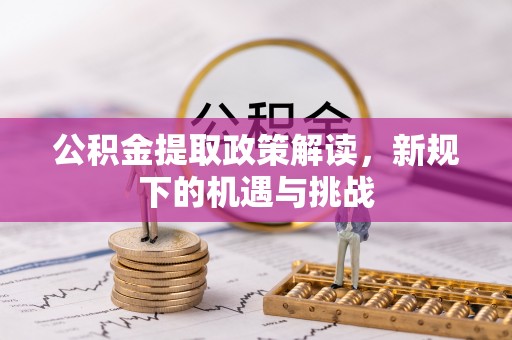 自流井公积金提取政策解读，新规下的机遇与挑战