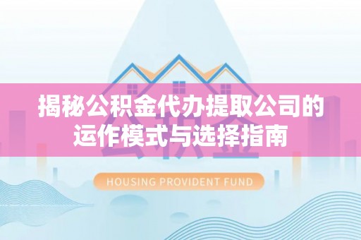自流井揭秘公积金代办提取公司的运作模式与选择指南