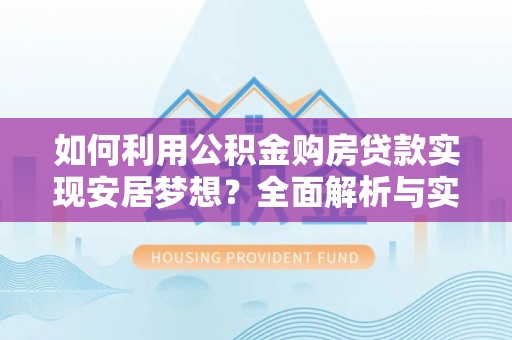 自流井如何利用公积金购房贷款实现安居梦想？全面解析与实用建议