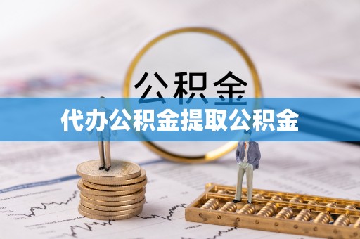 自流井代办公积金提取公积金
